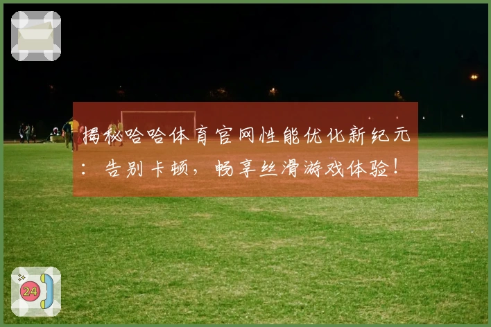 揭秘哈哈体育官网性能优化新纪元：告别卡顿，畅享丝滑游戏体验！