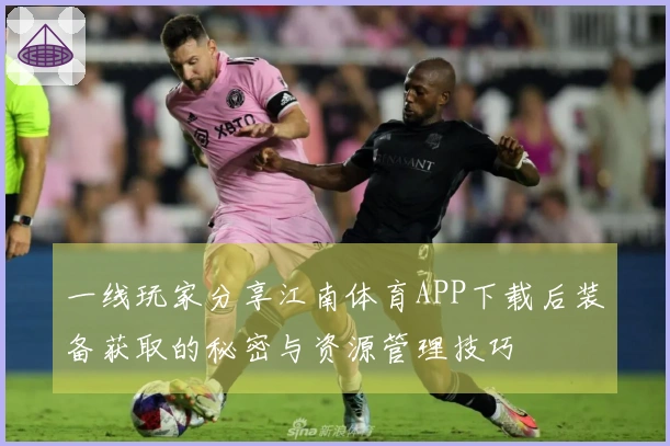 一线玩家分享江南体育APP下载后装备获取的秘密与资源管理技巧