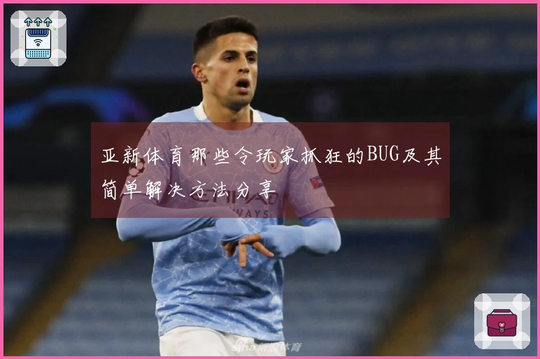 亚新体育那些令玩家抓狂的BUG及其简单解决方法分享