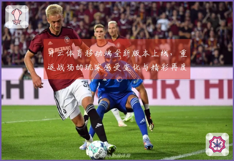 开云体育移动端全新版本上线，重返战场的玩家感受变化与精彩再度升级