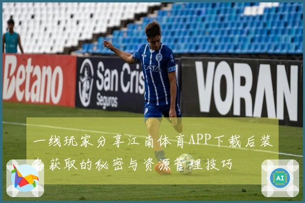 一线玩家分享江南体育APP下载后装备获取的秘密与资源管理技巧