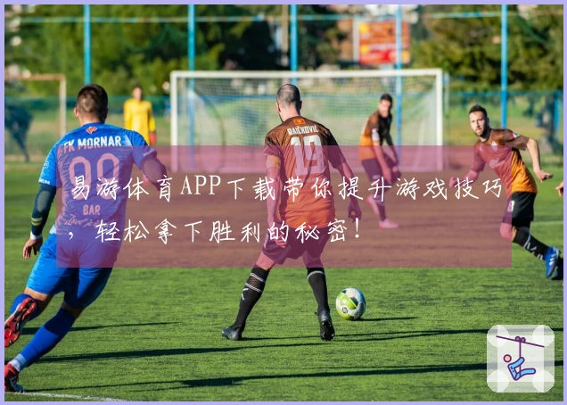 易游体育APP下载带你提升游戏技巧，轻松拿下胜利的秘密！
