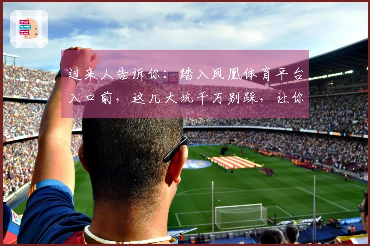 过来人告诉你：踏入凤凰体育平台入口前，这几大坑千万别踩，让你少走弯路！