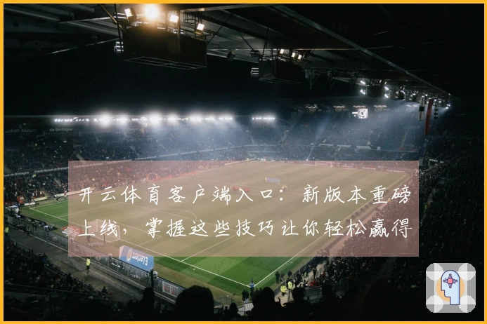 开云体育客户端入口：新版本重磅上线，掌握这些技巧让你轻松赢得比赛！