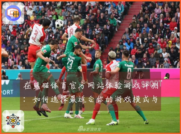 在熊猫体育官方网站体验游戏评测：如何选择最适合你的游戏模式与策略